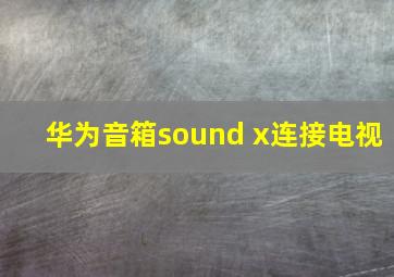 华为音箱sound x连接电视